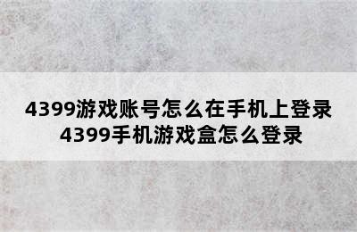 4399游戏账号怎么在手机上登录 4399手机游戏盒怎么登录